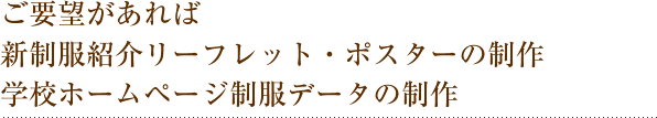 ご要望があれば 新制服紹介　リーフレット・ポスターの制作学校ホームページ制服データの制作